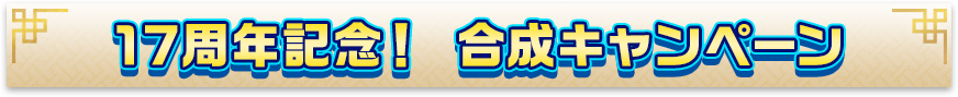 17周年記念！ 合成キャンペーン