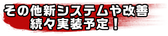 その他新システムや改善続々実装予定！